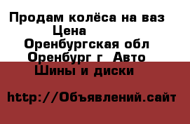 Продам колёса на ваз  › Цена ­ 1 000 - Оренбургская обл., Оренбург г. Авто » Шины и диски   